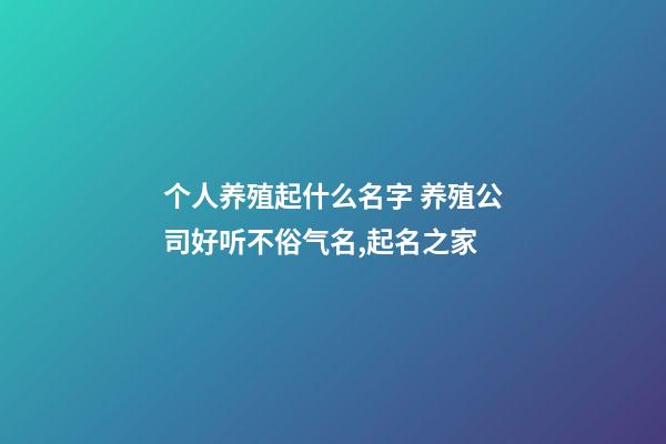 个人养殖起什么名字 养殖公司好听不俗气名,起名之家-第1张-公司起名-玄机派